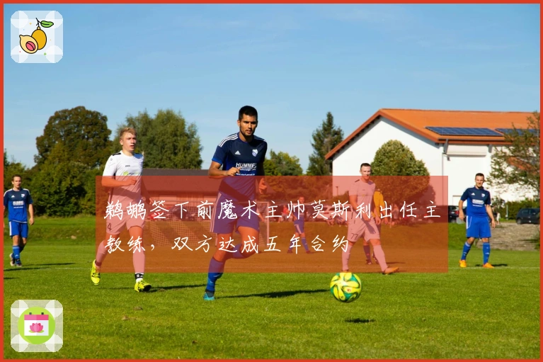 鹈鹕签下前魔术主帅莫斯利出任主教练，双方达成五年合约