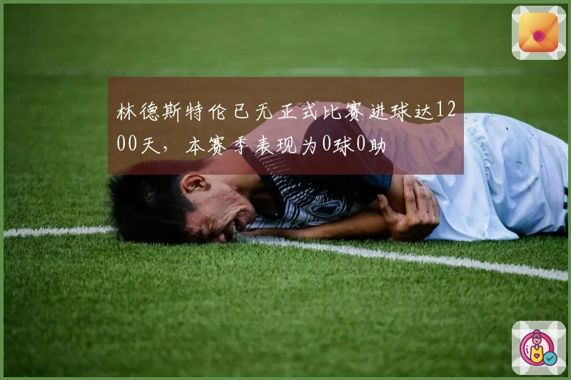 林德斯特伦已无正式比赛进球达1200天，本赛季表现为0球0助